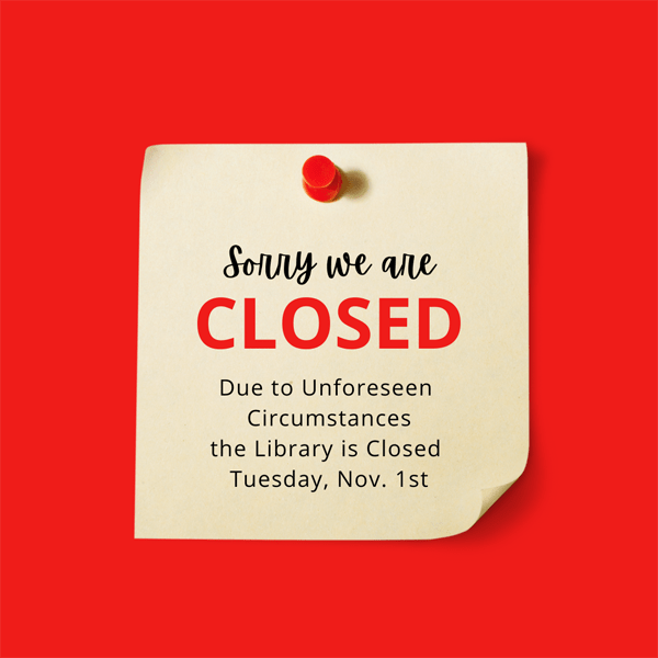 Due to unforeseen circumstances the library is closed today, Tuesday, November 1st.  All scheduled programs are canceled.  We apologize for any inconvenience.